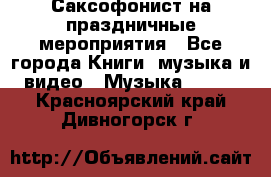 Саксофонист на праздничные мероприятия - Все города Книги, музыка и видео » Музыка, CD   . Красноярский край,Дивногорск г.